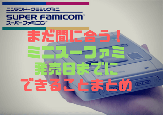 まだ間に合う ミニスーパーファミコンを発売日までにできることまとめ しょたすてーしょん