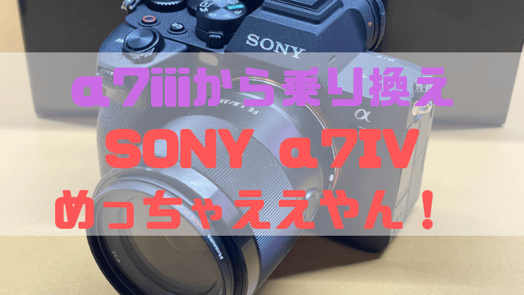 レビュー】SONY α7IVめっちゃええやん！ α7IIIから乗り換えで見えてき