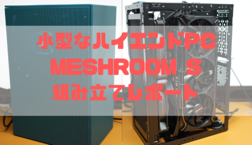 【MESHROOM S】組み立てレポート｜ハイエンドGPUと280mm簡易水冷を添えて