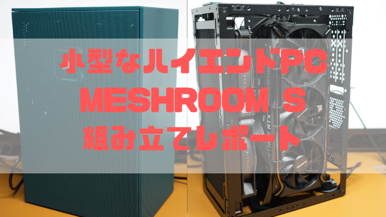 MESHROOM S】組み立てレポート｜ハイエンドGPUと280mm簡易水冷を添えて