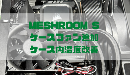 【MESHROOM S】ケースファン追加でケース内を冷やす